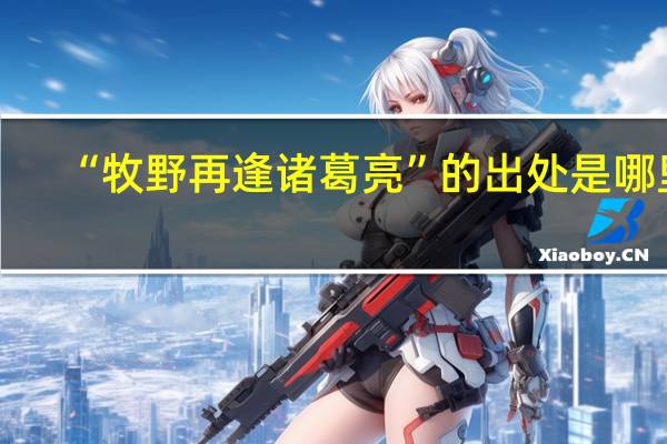 “牧野再逢诸葛亮”的出处是哪里