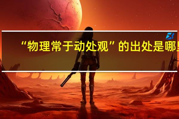 “物理常于动处观”的出处是哪里