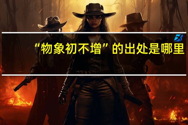 “物象初不增”的出处是哪里