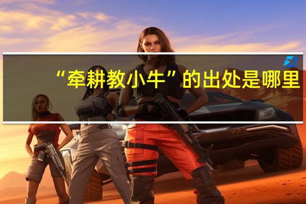 “牵耕教小牛”的出处是哪里