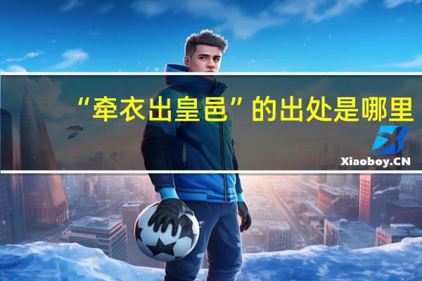 “牵衣出皇邑”的出处是哪里