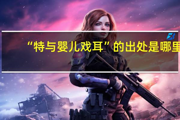 “特与婴儿戏耳”的出处是哪里