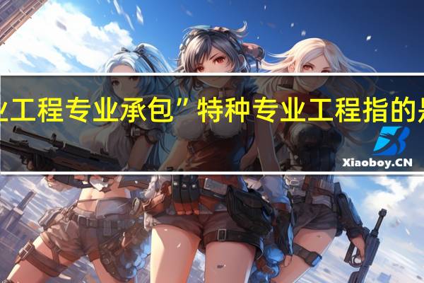 “特种专业工程专业承包”特种专业工程指的是哪些类型工程