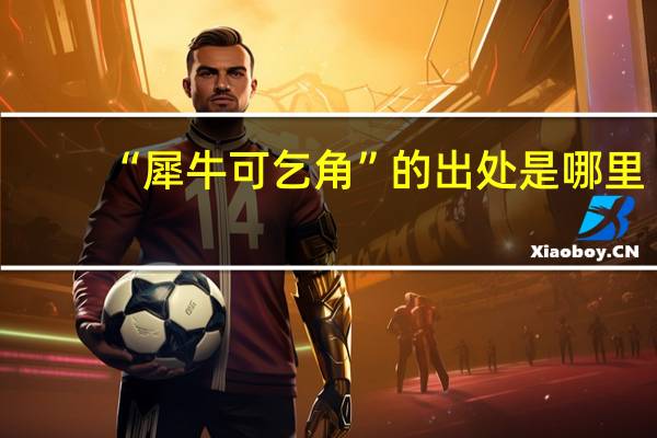 “犀牛可乞角”的出处是哪里