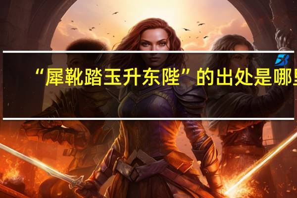 “犀靴踏玉升东陛”的出处是哪里