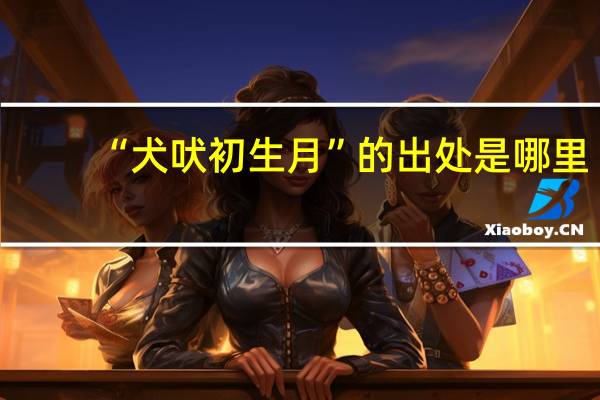 “犬吠初生月”的出处是哪里