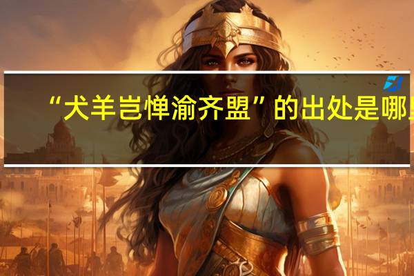 “犬羊岂惮渝齐盟”的出处是哪里
