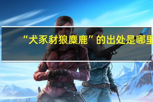 “犬豕豺狼麋鹿”的出处是哪里