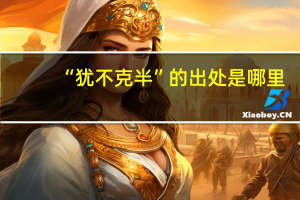 “犹不克半”的出处是哪里