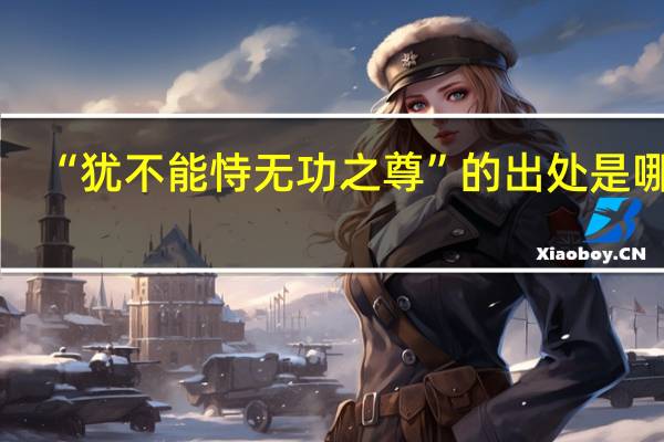 “犹不能恃无功之尊”的出处是哪里