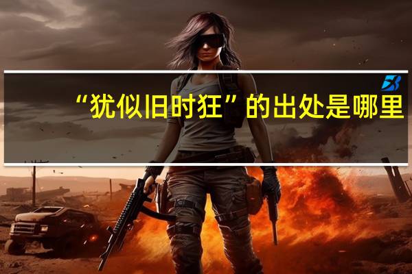 “犹似旧时狂”的出处是哪里