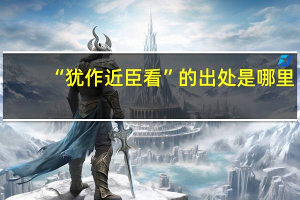 “犹作近臣看”的出处是哪里
