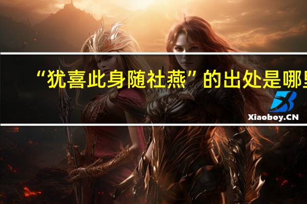 “犹喜此身随社燕”的出处是哪里