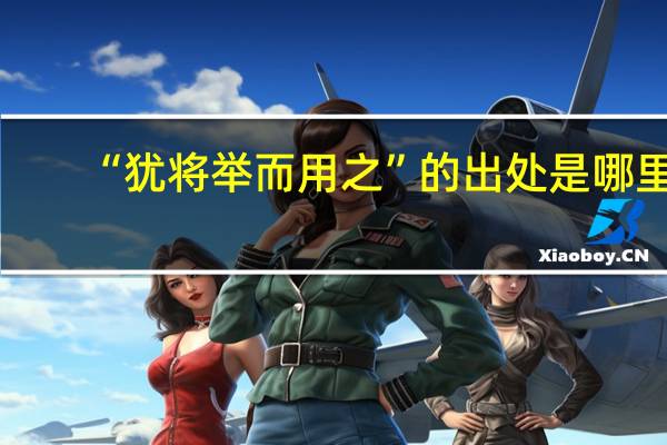 “犹将举而用之”的出处是哪里