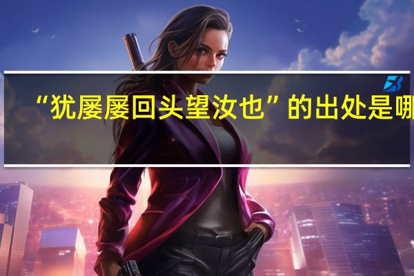 “犹屡屡回头望汝也”的出处是哪里