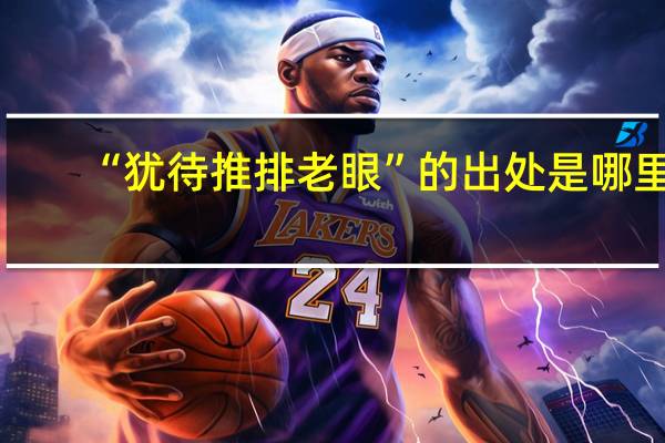 “犹待推排老眼”的出处是哪里