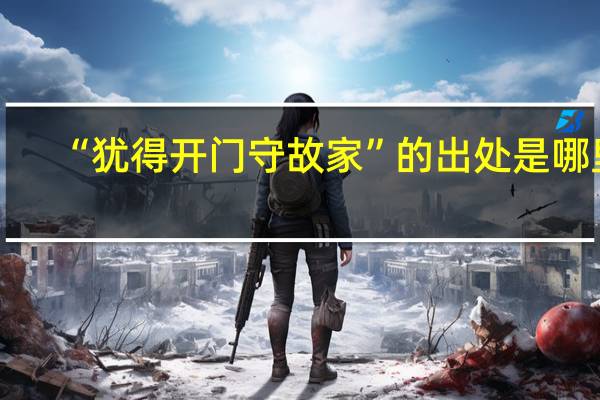 “犹得开门守故家”的出处是哪里