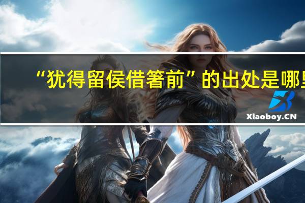 “犹得留侯借箸前”的出处是哪里