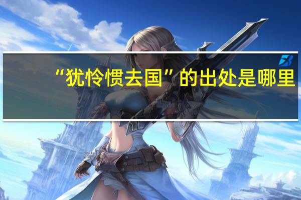 “犹怜惯去国”的出处是哪里