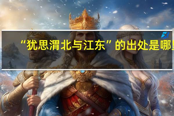 “犹思渭北与江东”的出处是哪里