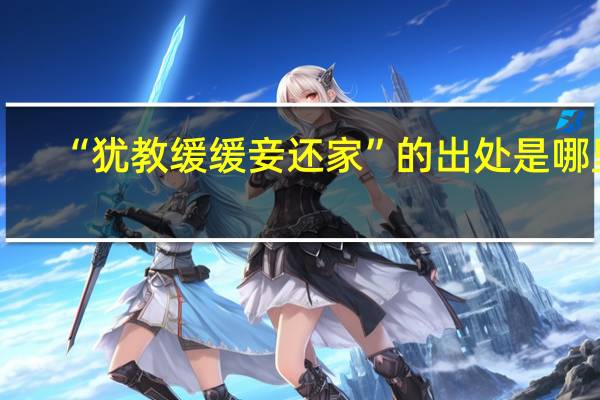 “犹教缓缓妾还家”的出处是哪里