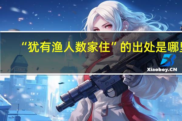 “犹有渔人数家住”的出处是哪里