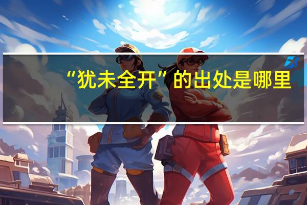 “犹未全开”的出处是哪里