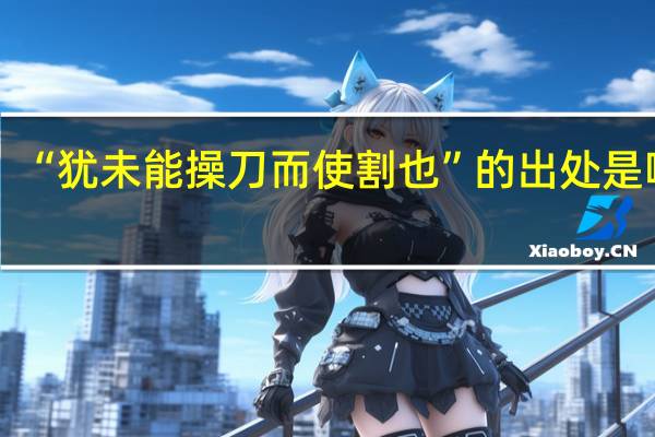 “犹未能操刀而使割也”的出处是哪里