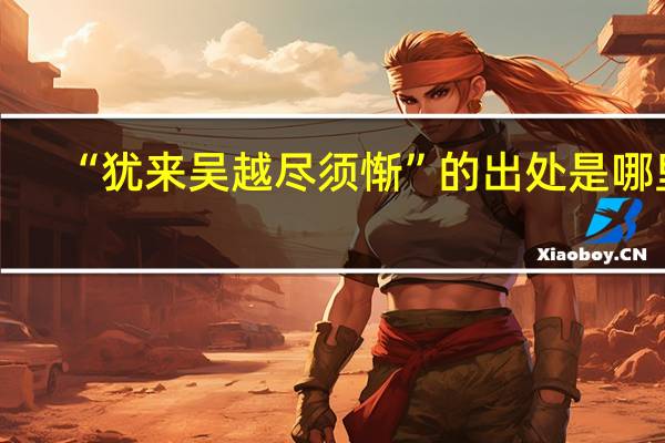 “犹来吴越尽须惭”的出处是哪里