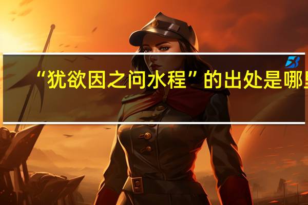 “犹欲因之问水程”的出处是哪里
