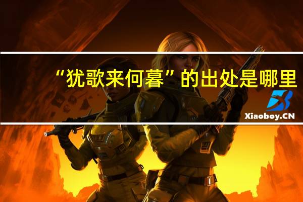 “犹歌来何暮”的出处是哪里