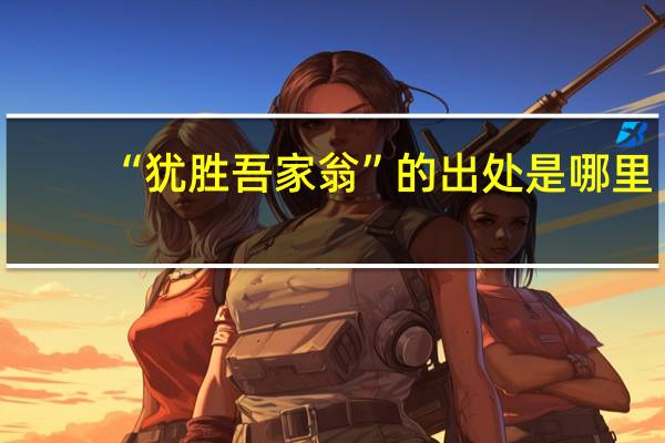 “犹胜吾家翁”的出处是哪里