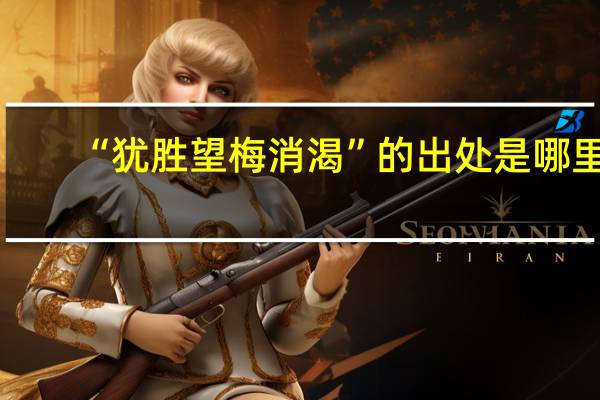 “犹胜望梅消渴”的出处是哪里