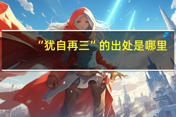 “犹自再三”的出处是哪里