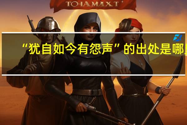 “犹自如今有怨声”的出处是哪里