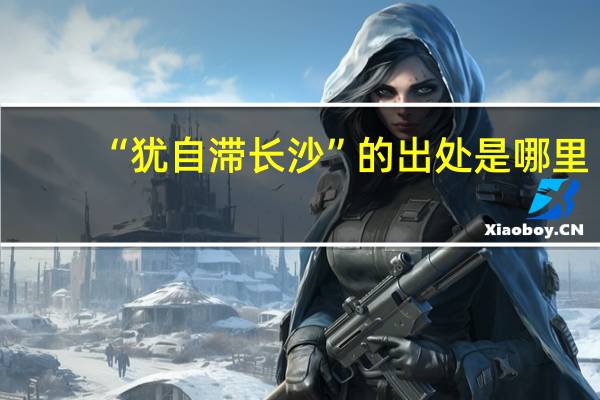 “犹自滞长沙”的出处是哪里