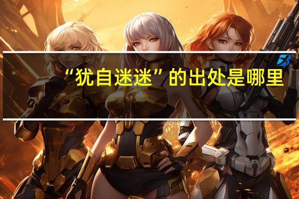 “犹自迷迷”的出处是哪里