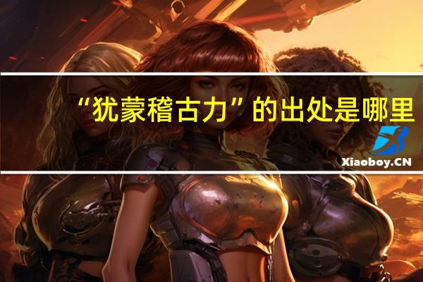 “犹蒙稽古力”的出处是哪里