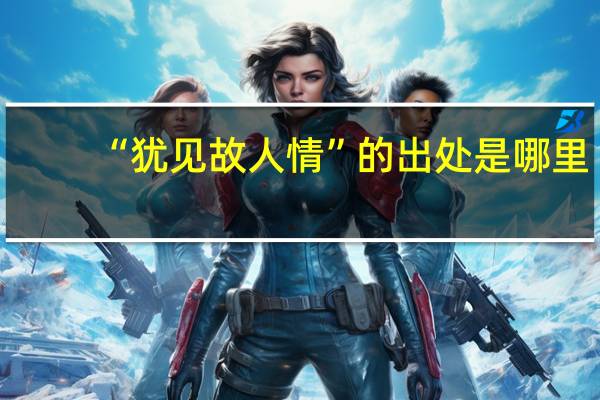 “犹见故人情”的出处是哪里