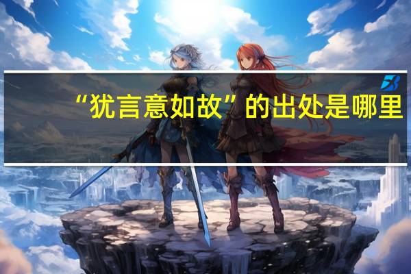 “犹言意如故”的出处是哪里