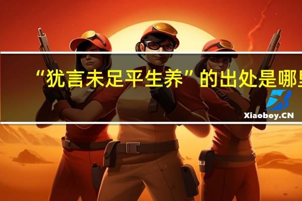 “犹言未足平生养”的出处是哪里