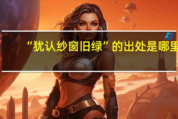 “犹认纱窗旧绿”的出处是哪里