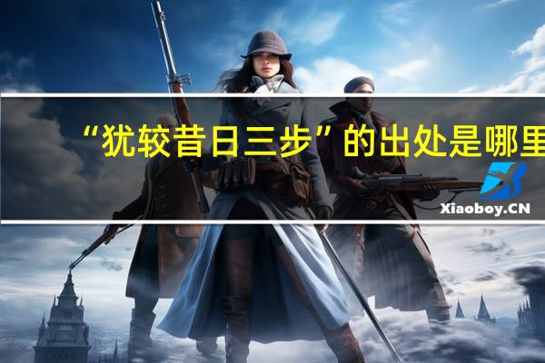 “犹较昔日三步”的出处是哪里