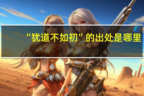 “犹道不如初”的出处是哪里
