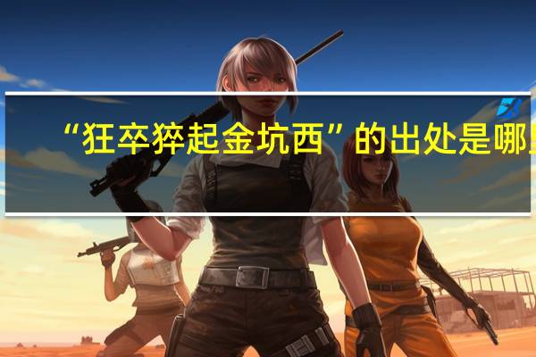 “狂卒猝起金坑西”的出处是哪里