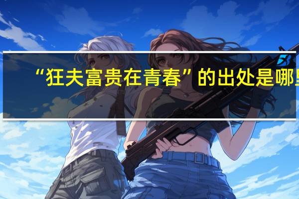 “狂夫富贵在青春”的出处是哪里