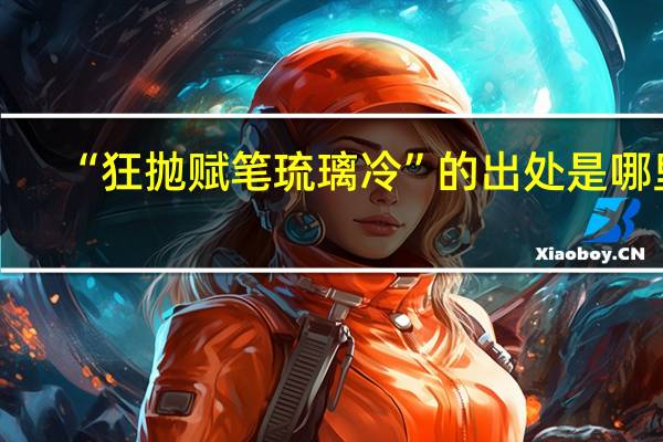 “狂抛赋笔琉璃冷”的出处是哪里
