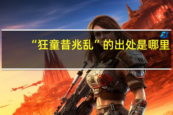 “狂童昔兆乱”的出处是哪里