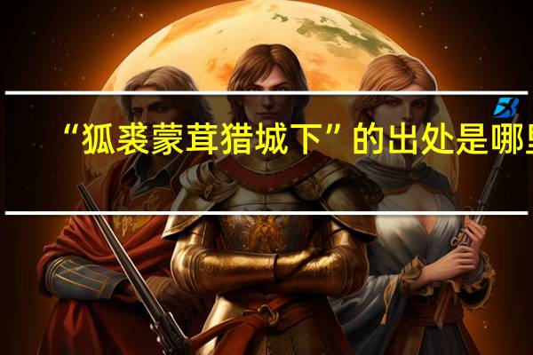 “狐裘蒙茸猎城下”的出处是哪里