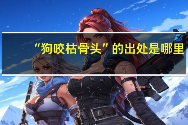 “狗咬枯骨头”的出处是哪里